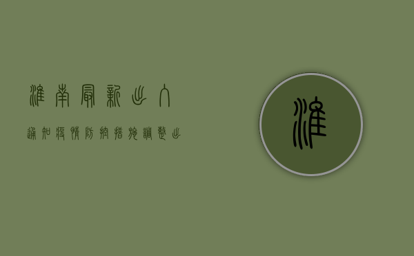 淮南最新出入通知！疫情防控措施调整，出行前必看！