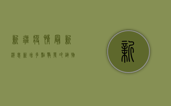 新疆疫情最新消息新增，多点散发，冷链物流成主要传播途径