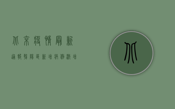 北京疫情最新通报，朝阳区新增病例激增，风险等级调整全梳理