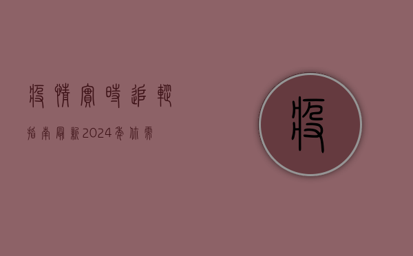 疫情实时追踪指南最新，2024年你需要知道的一切！