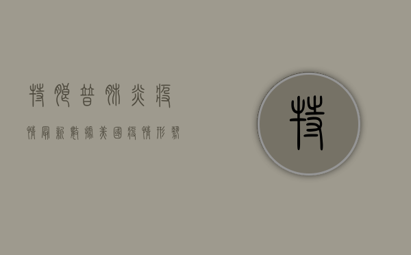 特朗普肺炎疫情最新数据，美国疫情形势依然严峻