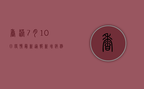 香港7月10日疫情最新通报，新增病例数创新高，专家呼吁加强防控措施