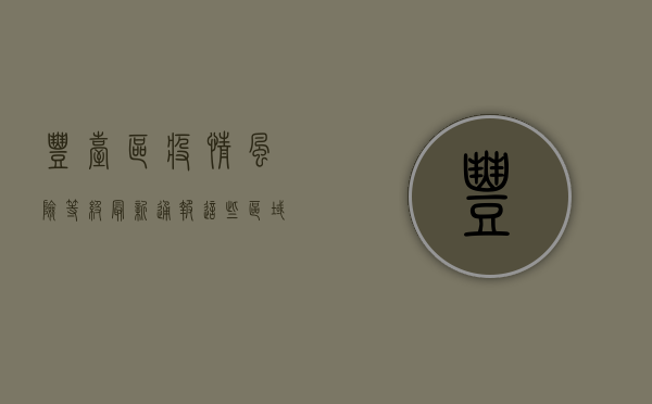丰台区疫情风险等级最新通报，这些区域调整为中风险，速看防控措施！