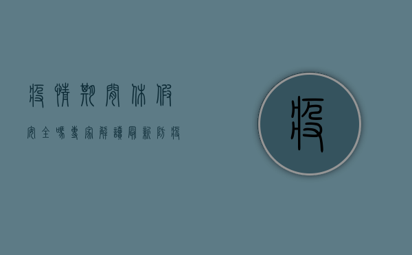 疫情期间休假安全吗？专家解读最新防疫政策与休假风险