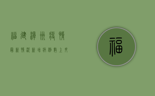 福建漳州疫情最新情况，新增病例数上升，防控措施全面升级