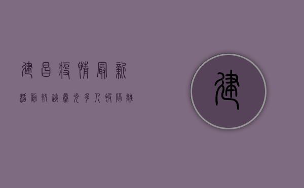 建昌疫情最新活动轨迹曝光，多人被隔离，当地紧急启动一级响应！