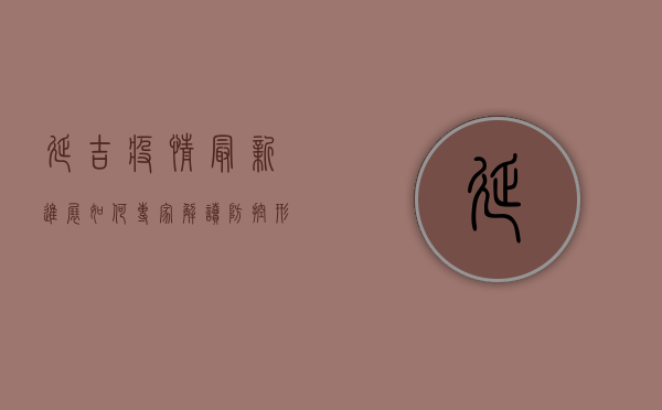 延吉疫情最新进展如何？专家解读防控形势与应对措施