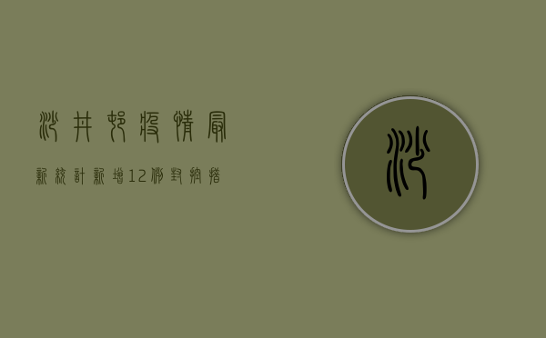 沙井村疫情最新统计，新增12例，封控措施全面升级！