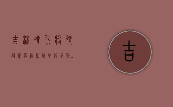 吉林柳河疫情最新通报，新增确诊病例1例，防控形势依然严峻