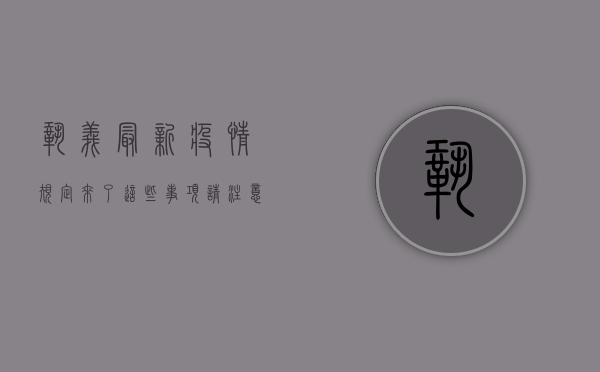 巩义最新疫情规定来了！这些事项请注意！