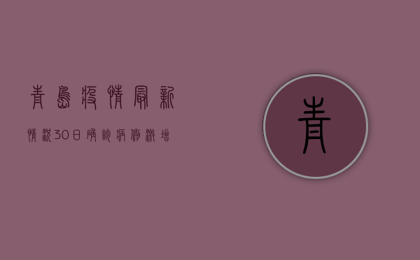 青岛疫情最新情况30日，确诊病例激增，防控措施全面升级！
