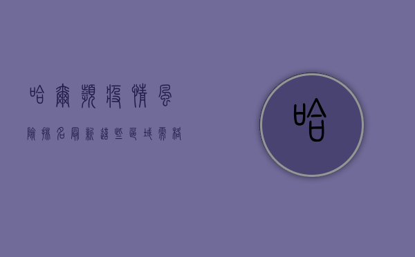 哈尔滨疫情风险排名最新，这些区域需格外警惕！
