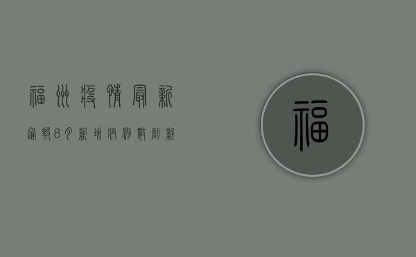 福州疫情最新通报，8月新增病例数创新高，风险区域调整引发关注