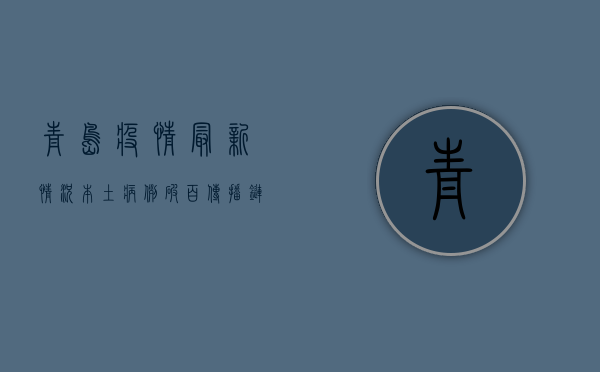 青岛疫情最新情况，本土病例破百，传播链分析与防控措施
