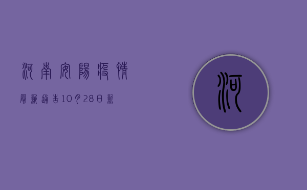 河南安阳疫情最新通告，10月28日新增确诊病例1例、无症状感染者1例