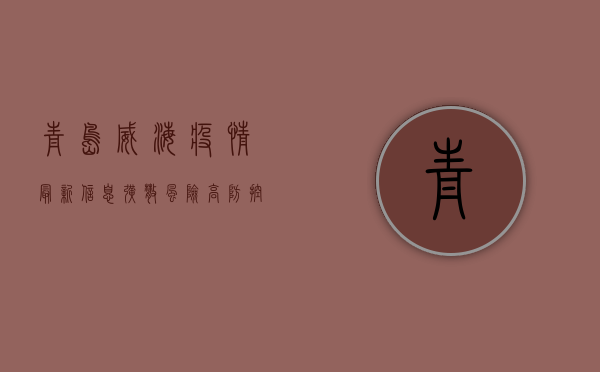 青岛威海疫情最新信息，扩散风险高，防控形势严峻！