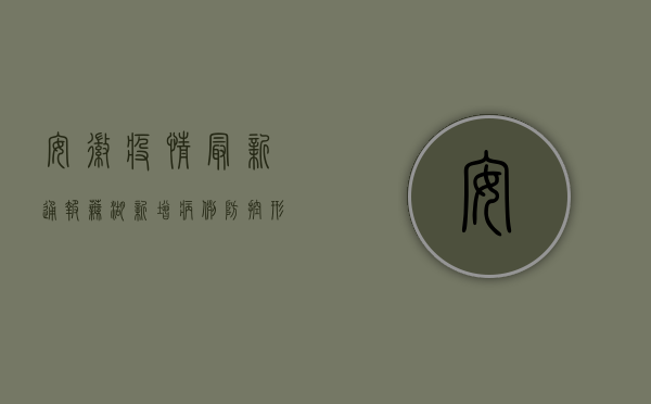 安徽疫情最新通报，芜湖新增病例，防控形势依然严峻！