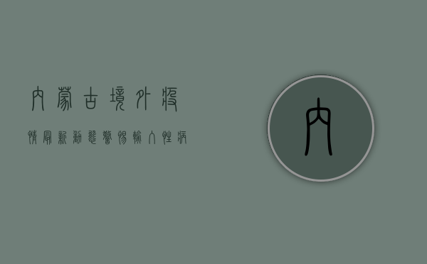 内蒙古境外疫情最新动态，警惕输入性病例，筑牢边境防线！