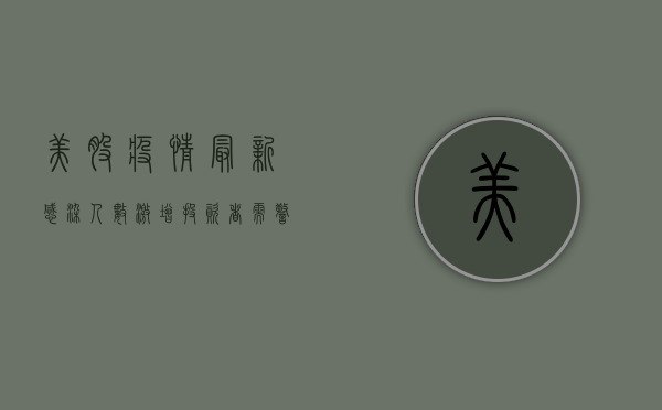 美股疫情最新感染人数激增，投资者需警惕市场风险！