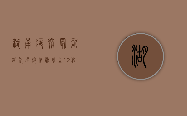 湖南疫情最新路况，确诊病例增至12例，这些区域风险等级上调！