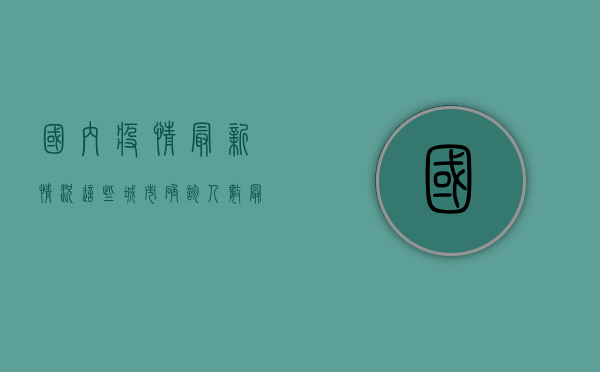 国内疫情最新情况，这些城市确诊人数最多，高风险地区需警惕！