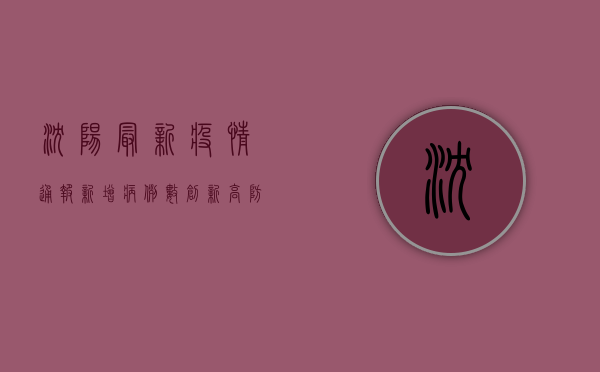 沈阳最新疫情通报，新增病例数创新高，防控措施全面升级！