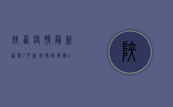 陕西疫情最新通报，7月新增确诊病例12例，中高风险地区增至15个