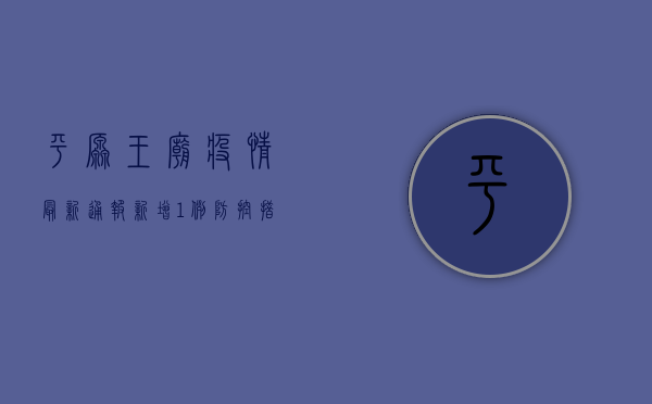 平原王庙疫情最新通报，新增1例，防控措施全面升级！