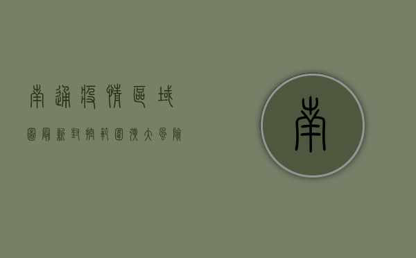 南通疫情区域图最新，封控范围扩大，风险等级调整，最新通报来了！