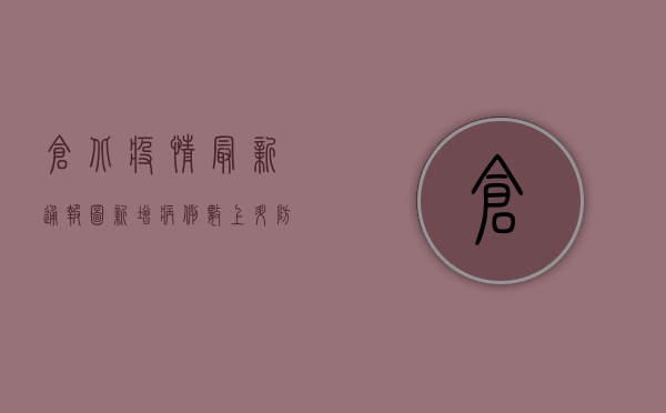 仓北疫情最新通报图，新增病例数上升，防控措施全面升级！