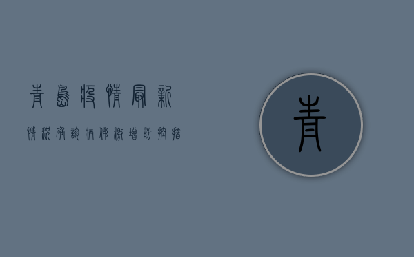 青岛疫情最新情况！确诊病例激增，防控措施升级，你必须知道这些！