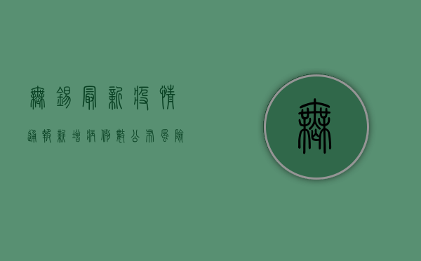 无锡最新疫情通报，新增病例数公布，风险等级调整，速看！