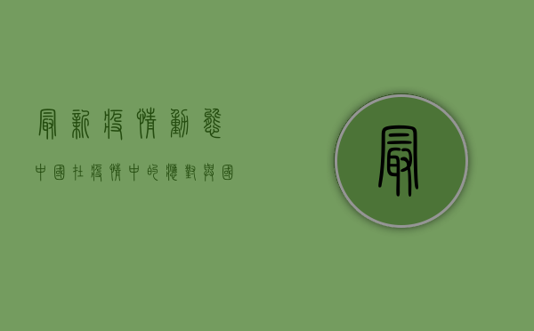 最新疫情动态，中国在疫情中的应对与国际合作