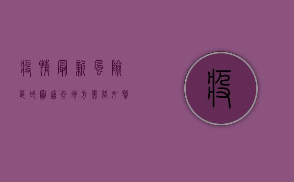 疫情最新风险区域图，这些地方需格外警惕！