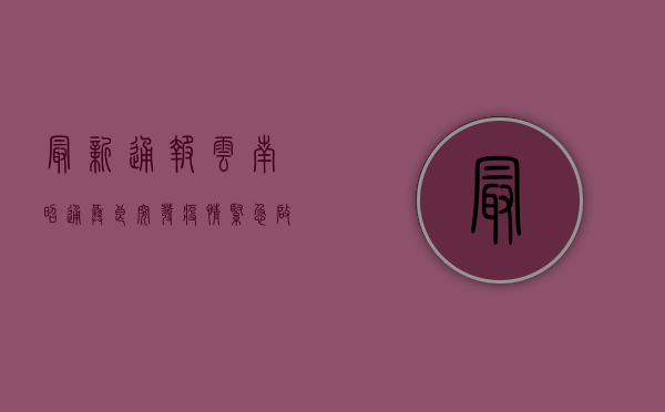 最新通报！云南昭通彝良突发疫情，紧急启动防控措施，扩散周知！