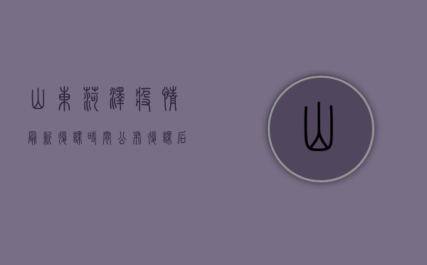 山东菏泽疫情最新复课时间公布，复课后防控措施详解！