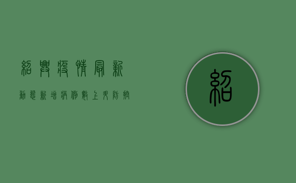 绍兴疫情最新动态，新增病例数上升，防控措施全面升级