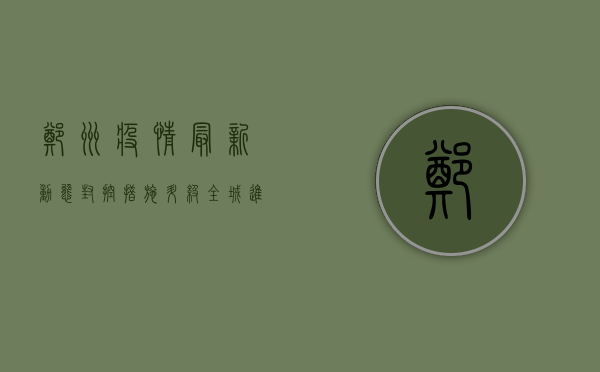郑州疫情最新动态，封控措施升级，核酸检测全面铺开