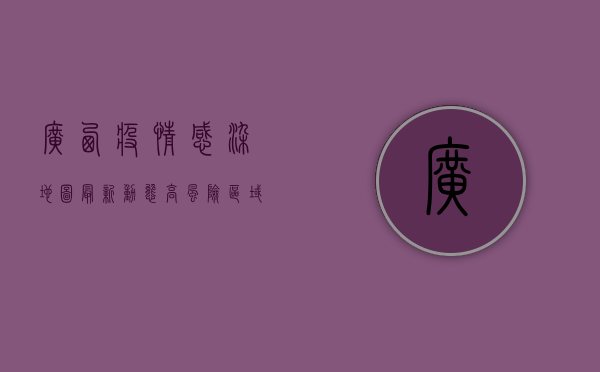 广西疫情感染地图最新动态，高风险区域分布与防控措施详解