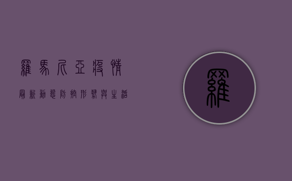 罗马尼亚疫情最新动态，防控形势与生活影响分析