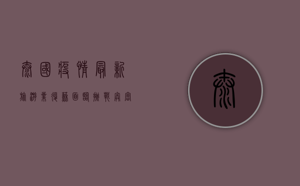 泰国疫情最新，旅游业复苏面临挑战，奥密克戎变异株成新变量