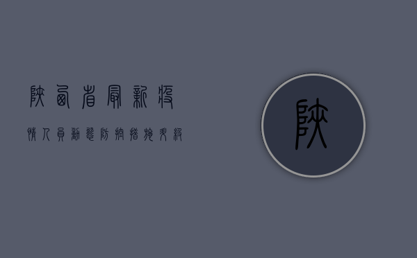 陕西省最新疫情人员动态，防控措施升级，全民共筑防线！