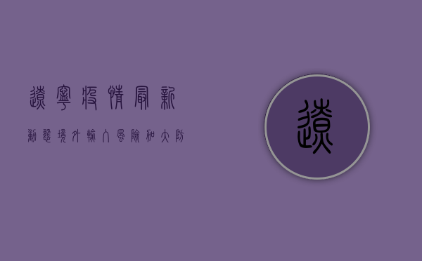 辽宁疫情最新动态，境外输入风险加大，防控形势依然严峻