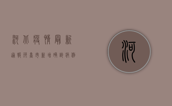 河北疫情最新通报，邢台市新增确诊病例12例，防控形势严峻