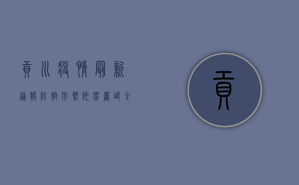 贡川疫情最新通报，防控形势依然严峻，全民共筑防线刻不容缓！
