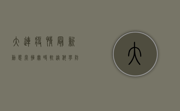 大连疫情最新动态，掌握实时轨迹，科学防控疫情