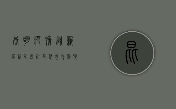 昆明疫情最新通报！船房社区紧急行动，扩散必看！