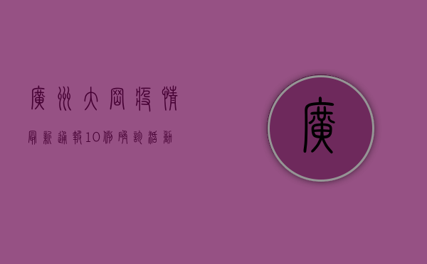广州大冈疫情最新通报，10例确诊活动轨迹公布，风险区域划定，防控措施升级！