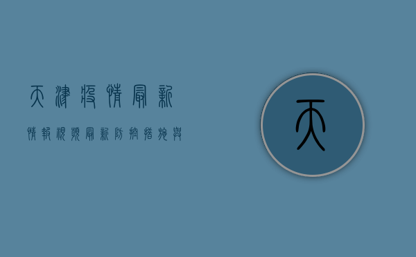 天津疫情最新情报视频，最新防控措施与疫苗接种指南