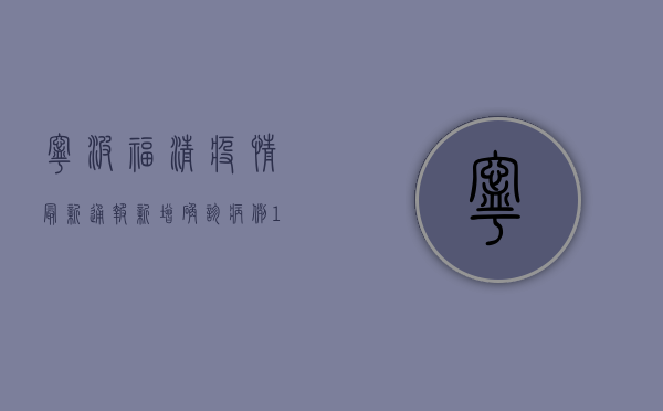 宁波福清疫情最新通报，新增确诊病例12例，无症状感染者28例，防控形势依然严峻